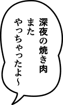 深夜の焼き肉 また やっちゃったよ〜