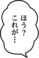 ほう？これが…