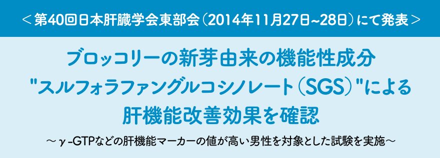 ＜第40回日本肝臓学会東部会(2014年11月27日?28日)にて発表＞ブロッコリーの新芽由来の機能性成分 スルフォラファングルコシノレート(SGS)による肝機能改善効果を確認